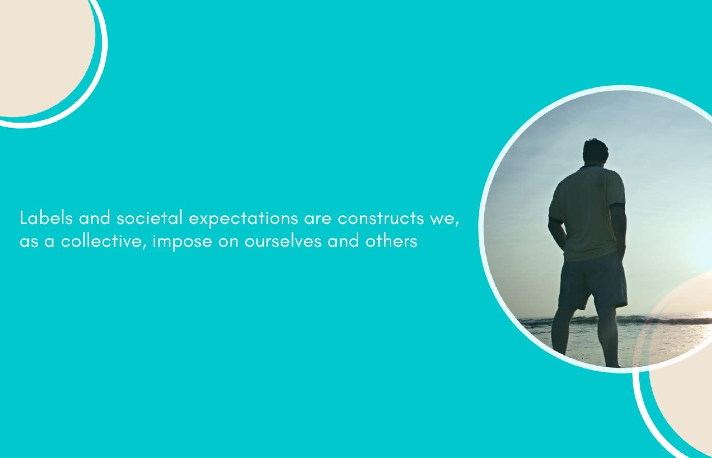 Labels and societal expectations are constructs we, as a collective, impose on ourselves and others